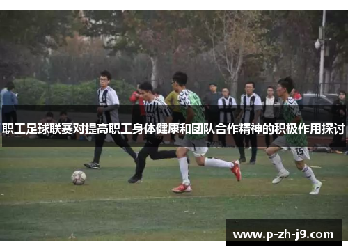 职工足球联赛对提高职工身体健康和团队合作精神的积极作用探讨 职工足球联赛对提高职工身体健康和团队合作精神的积极作用探讨