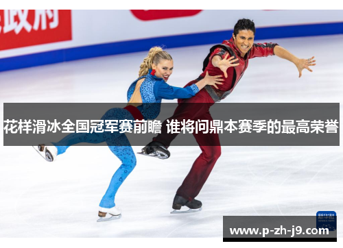 花样滑冰全国冠军赛前瞻 谁将问鼎本赛季的最高荣誉