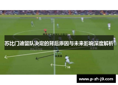 苏比门迪留队决定的背后原因与未来影响深度解析