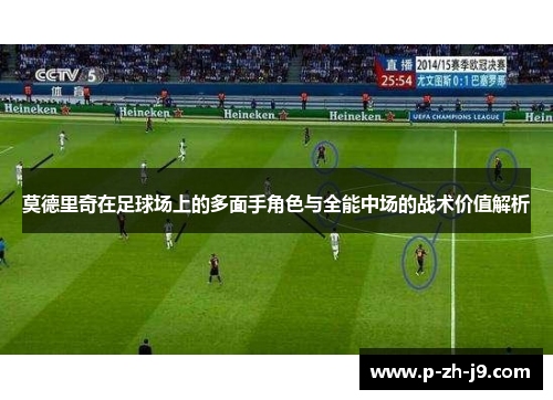 莫德里奇在足球场上的多面手角色与全能中场的战术价值解析