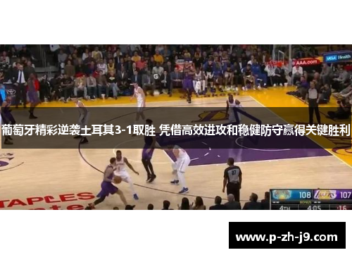 葡萄牙精彩逆袭土耳其3-1取胜 凭借高效进攻和稳健防守赢得关键胜利