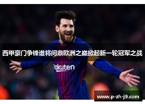西甲豪门争锋谁将问鼎欧洲之巅掀起新一轮冠军之战 西甲豪门争锋谁将问鼎欧洲之巅掀起新一轮冠军之战