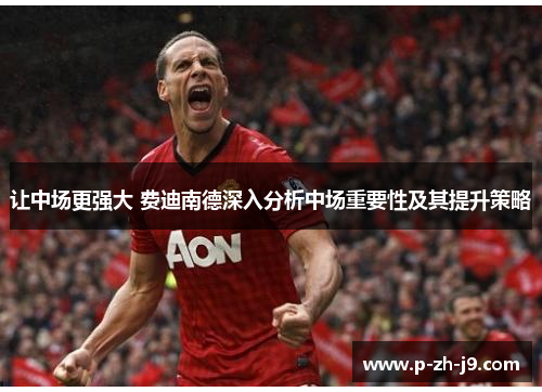 让中场更强大 费迪南德深入分析中场重要性及其提升策略