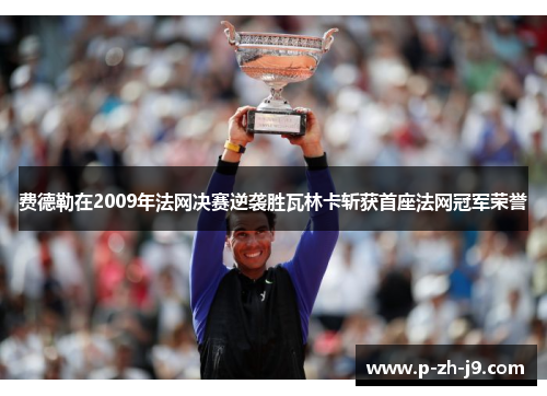 费德勒在2009年法网决赛逆袭胜瓦林卡斩获首座法网冠军荣誉