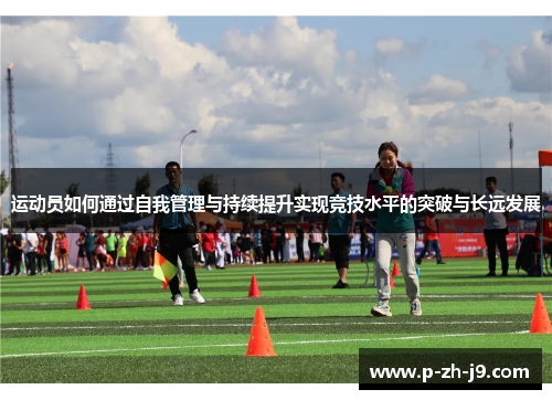运动员如何通过自我管理与持续提升实现竞技水平的突破与长远发展