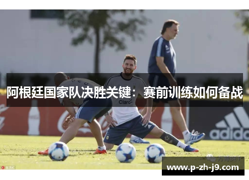 阿根廷国家队决胜关键：赛前训练如何备战