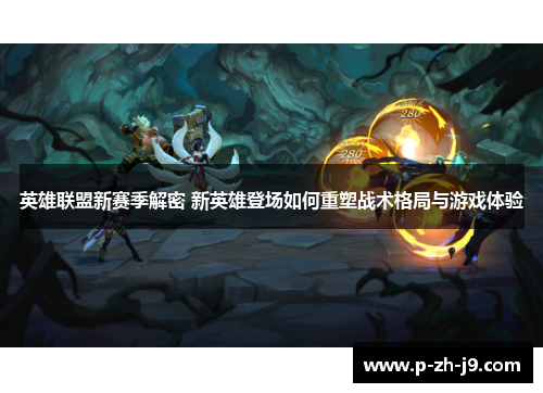 英雄联盟新赛季解密 新英雄登场如何重塑战术格局与游戏体验 英雄联盟新赛季解密 新英雄登场如何重塑战术格局与游戏体验