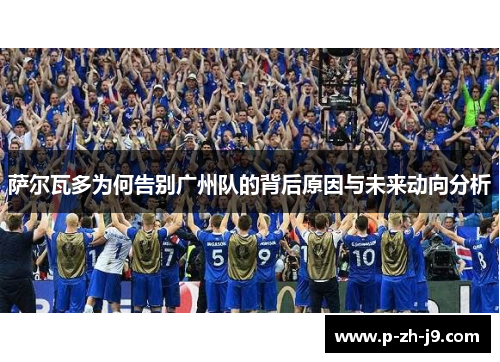 萨尔瓦多为何告别广州队的背后原因与未来动向分析 萨尔瓦多为何告别广州队的背后原因与未来动向分析