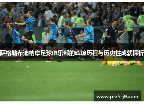 萨格勒布迪纳摩足球俱乐部的辉煌历程与历史性成就探析 萨格勒布迪纳摩足球俱乐部的辉煌历程与历史性成就探析