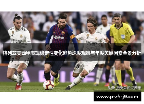 格列兹曼西甲表现稳定性变化趋势深度观察与年度关键因素全景分析