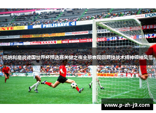 托纳利鏖战德国世界杯预选赛关键之夜全景表现回顾技战术精神领袖风范
