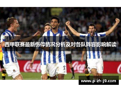 西甲联赛最新伤停情况分析及对各队阵容影响解读
