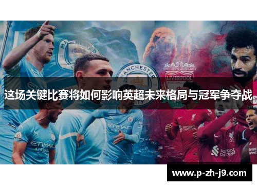 这场关键比赛将如何影响英超未来格局与冠军争夺战