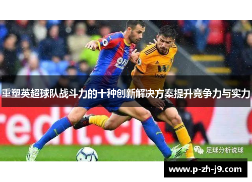重塑英超球队战斗力的十种创新解决方案提升竞争力与实力