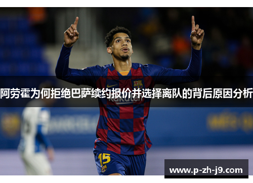 阿劳霍为何拒绝巴萨续约报价并选择离队的背后原因分析