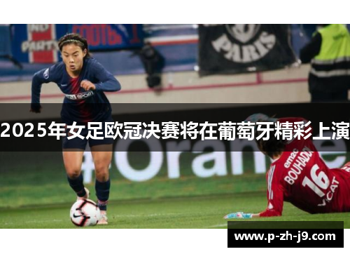 2025年女足欧冠决赛将在葡萄牙精彩上演