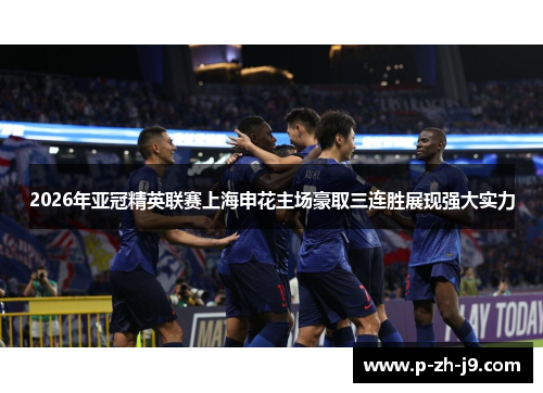 2026年亚冠精英联赛上海申花主场豪取三连胜展现强大实力