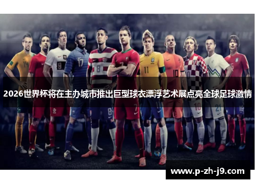 2026世界杯将在主办城市推出巨型球衣漂浮艺术展点亮全球足球激情