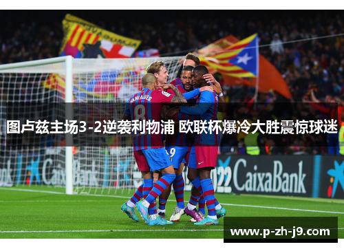 图卢兹主场3-2逆袭利物浦 欧联杯爆冷大胜震惊球迷