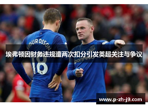 埃弗顿因财务违规遭两次扣分引发英超关注与争议