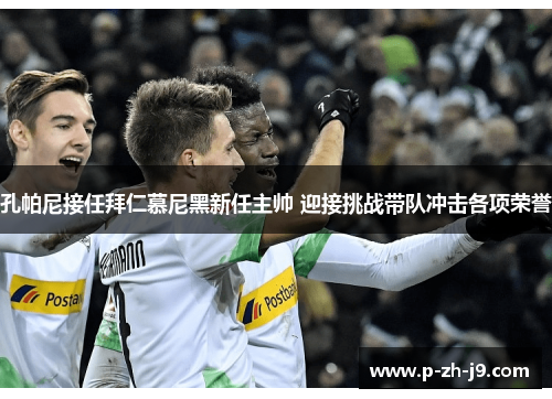 孔帕尼接任拜仁慕尼黑新任主帅 迎接挑战带队冲击各项荣誉