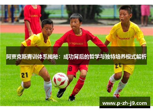 阿贾克斯青训体系揭秘：成功背后的哲学与独特培养模式解析