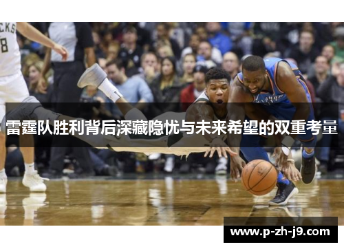 雷霆队胜利背后深藏隐忧与未来希望的双重考量