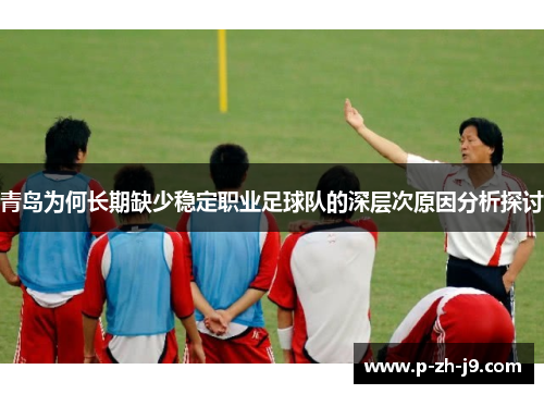 青岛为何长期缺少稳定职业足球队的深层次原因分析探讨
