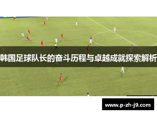 韩国足球队长的奋斗历程与卓越成就探索解析