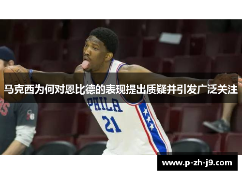 马克西为何对恩比德的表现提出质疑并引发广泛关注