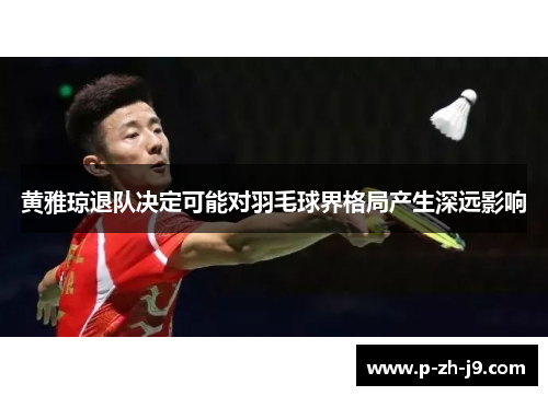 黄雅琼退队决定可能对羽毛球界格局产生深远影响