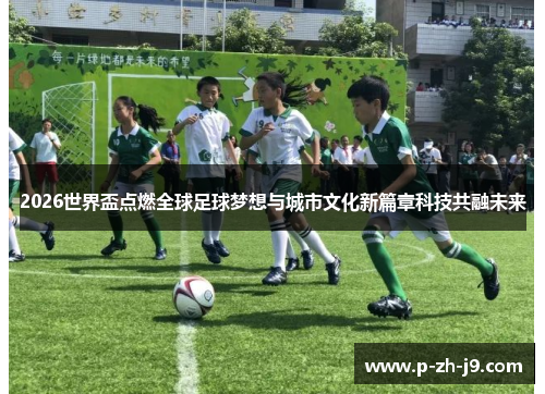 2026世界盃点燃全球足球梦想与城市文化新篇章科技共融未来