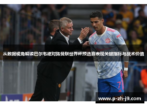 从数据视角解读巴尔韦德对阵曼联世界杯预选赛表现关键指标与战术价值 从数据视角解读巴尔韦德对阵曼联世界杯预选赛表现关键指标与战术价值