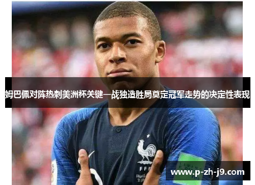 姆巴佩对阵热刺美洲杯关键一战独造胜局奠定冠军走势的决定性表现