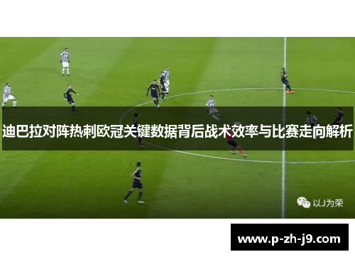 迪巴拉对阵热刺欧冠关键数据背后战术效率与比赛走向解析