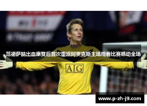 范德萨脑出血康复后首次重返阿贾克斯主场观看比赛感动全场