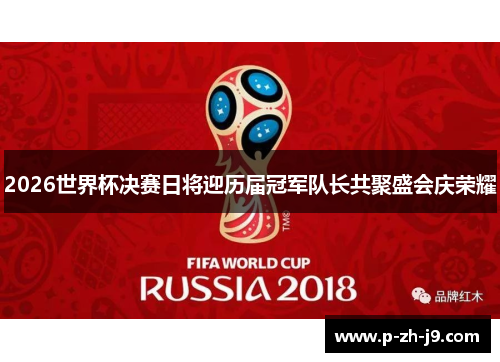 2026世界杯决赛日将迎历届冠军队长共聚盛会庆荣耀
