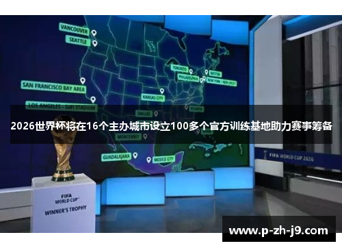 2026世界杯将在16个主办城市设立100多个官方训练基地助力赛事筹备 2026世界杯将在16个主办城市设立100多个官方训练基地助力赛事筹备