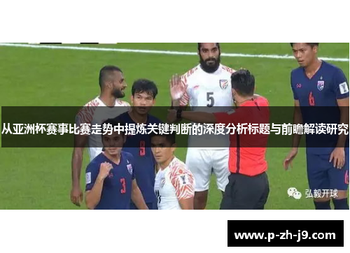 从亚洲杯赛事比赛走势中提炼关键判断的深度分析标题与前瞻解读研究 从亚洲杯赛事比赛走势中提炼关键判断的深度分析标题与前瞻解读研究