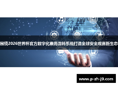 围绕2026世界杯官方数字化票务流转系统打造全球安全观赛新生态