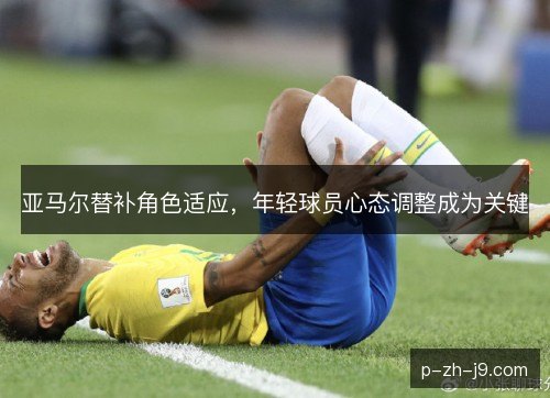 亚马尔替补角色适应，年轻球员心态调整成为关键